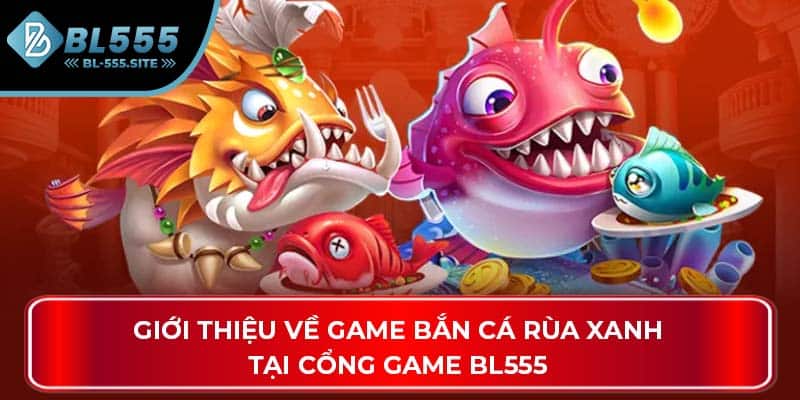 Giới thiệu về game bắn cá rùa xanh tại cổng game BL555