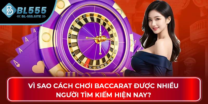 Vì sao cách chơi Baccarat được nhiều người tìm kiếm hiện nay?