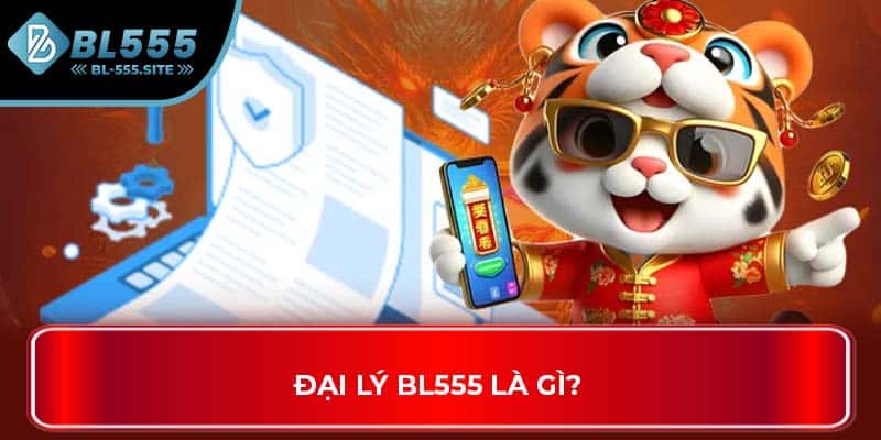 Đại lý BL555 là gì?