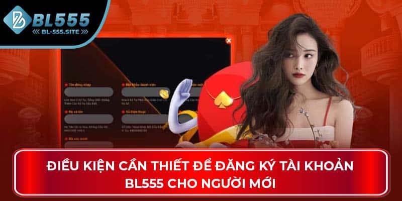 Điều kiện cần thiết để đăng ký tài khoản BL555 cho người mới