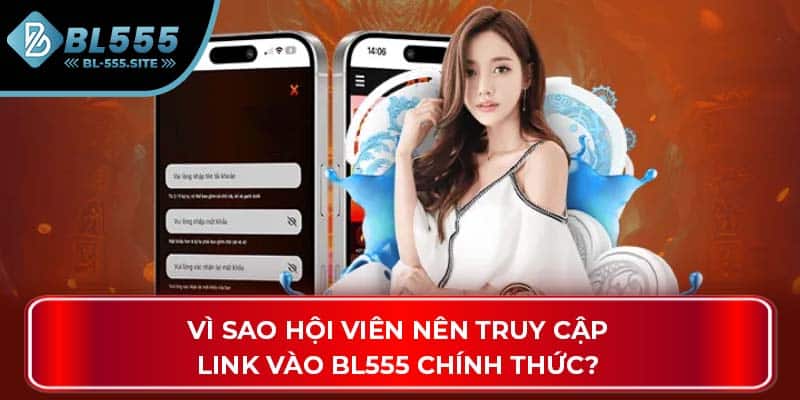 Vì sao hội viên nên truy cập link vào BL555 chính thức?