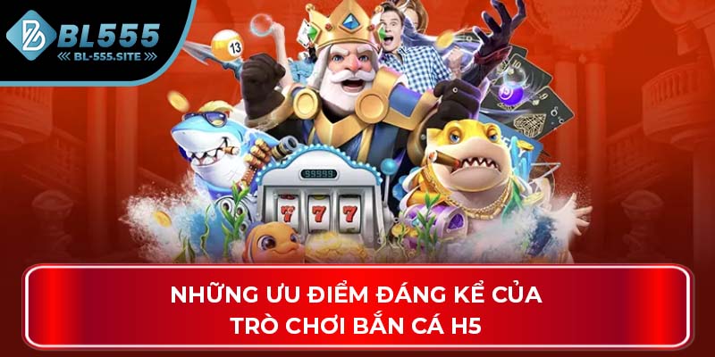 Những ưu điểm đáng kể của trò chơi bắn cá H5