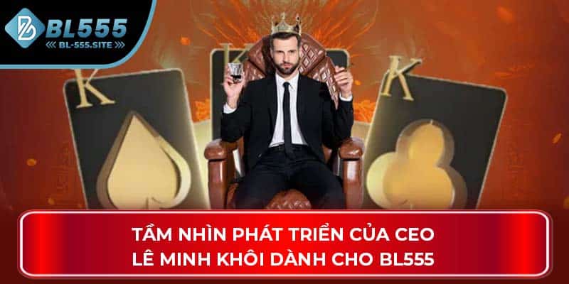 Tầm nhìn phát triển của CEO Lê Minh Khôi dành cho BL555