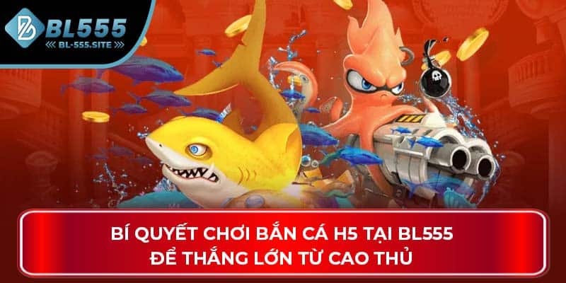 Bí quyết chơi bắn cá H5 tại BL555 để thắng lớn từ cao thủ