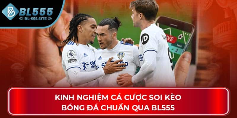 Kinh nghiệm cá cược soi kèo bóng đá chuẩn qua BL555