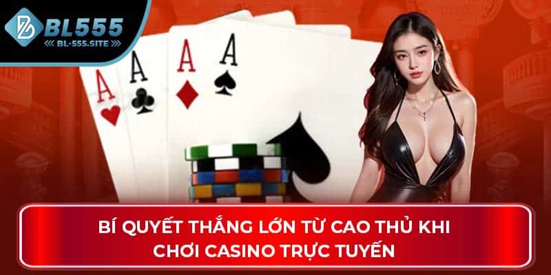 Bí quyết thắng lớn từ cao thủ khi chơi Casino trực tuyến