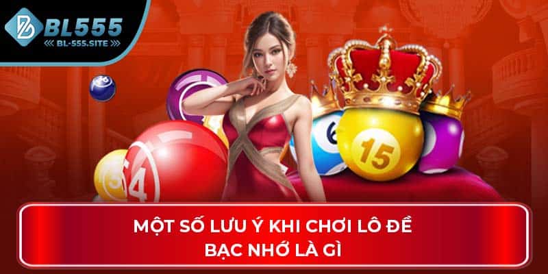 Một số lưu ý khi chơi lô đề bạc nhớ là gì